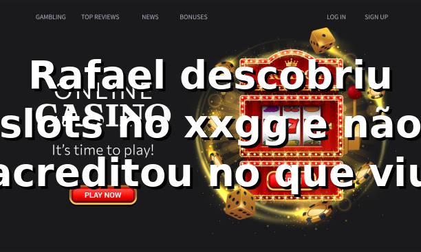 Rafael descobriu slots no xxgg e não acreditou no que viu 🔥 1 Rafael descobriu slots no xxgg e não acreditou no que viu 🔥